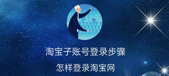 淘宝子账号登录步骤 怎样登录淘宝网？